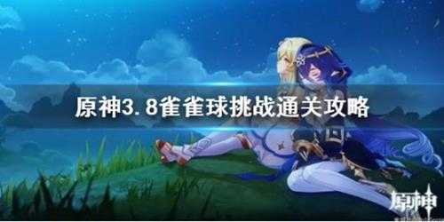 《原神》3.8雀雀球挑战通关攻略 挑战怎么玩？